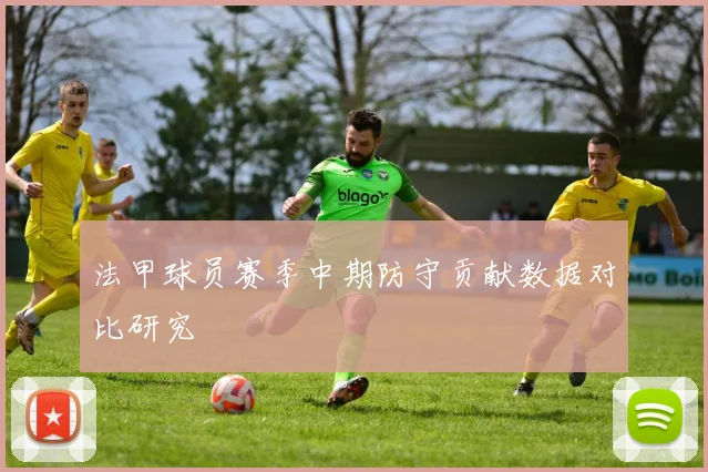 法甲球员赛季中期防守贡献数据对比研究