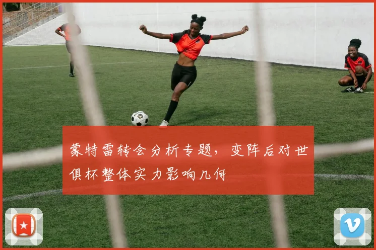 蒙特雷转会分析专题，变阵后对世俱杯整体实力影响几何