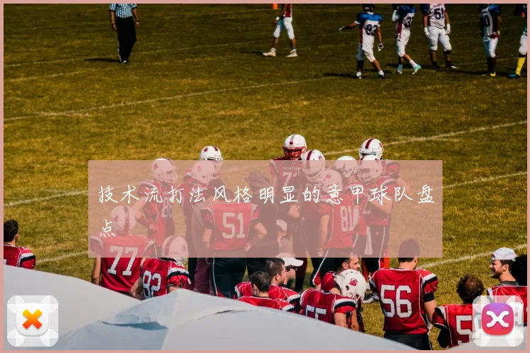 技术流打法风格明显的意甲球队盘点