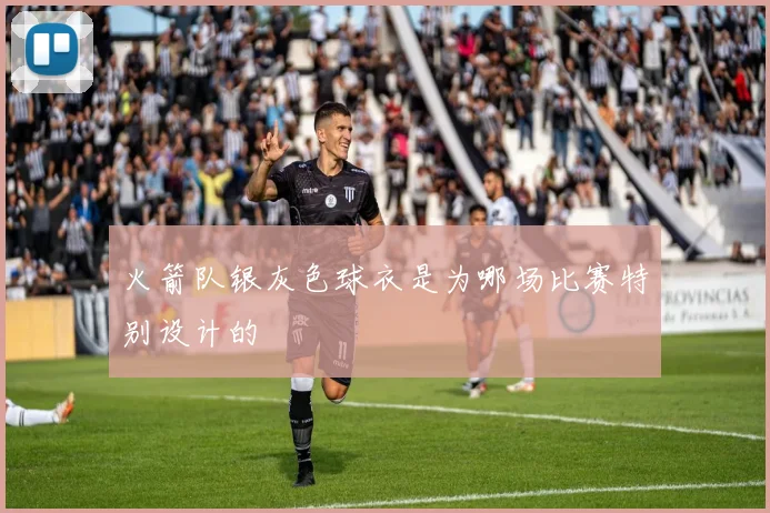 火箭队银灰色球衣是为哪场比赛特别设计的