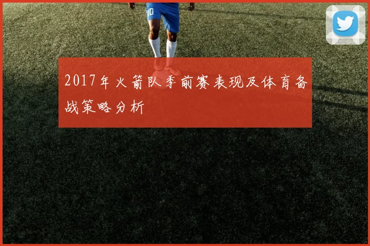 2017年火箭队季前赛表现及体育备战策略分析