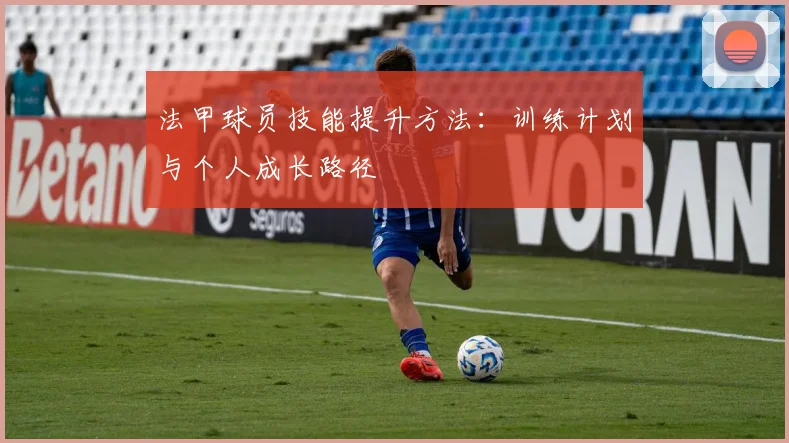 法甲球员技能提升方法：训练计划与个人成长路径