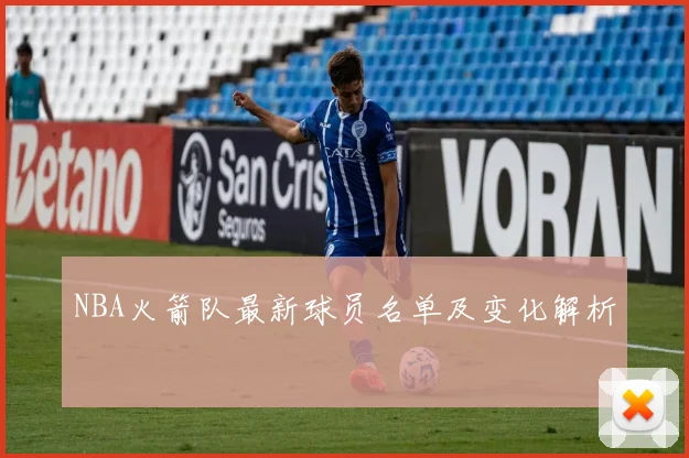 NBA火箭队最新球员名单及变化解析