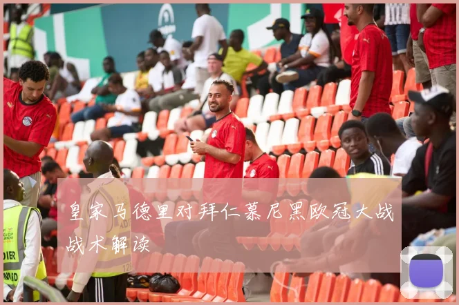 皇家马德里对拜仁慕尼黑欧冠大战战术解读