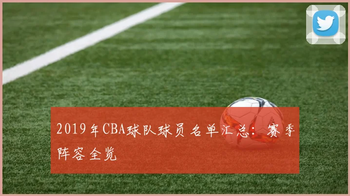 2019年CBA球队球员名单汇总：赛季阵容全览