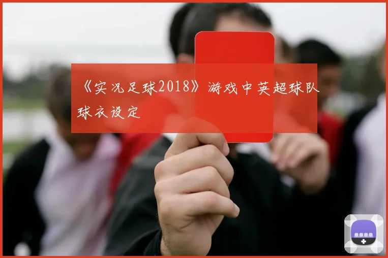 《实况足球2018》游戏中英超球队球衣设定
