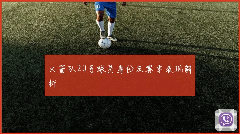 火箭队20号球员身份及赛季表现解析