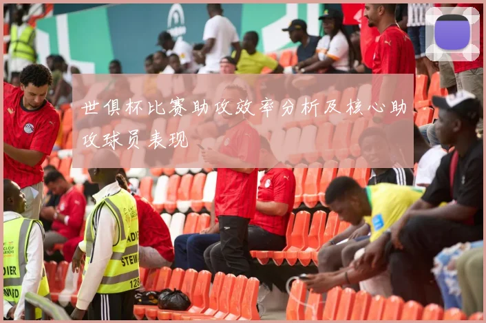 世俱杯比赛助攻效率分析及核心助攻球员表现