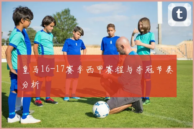 皇马16-17赛季西甲赛程与夺冠节奏分析