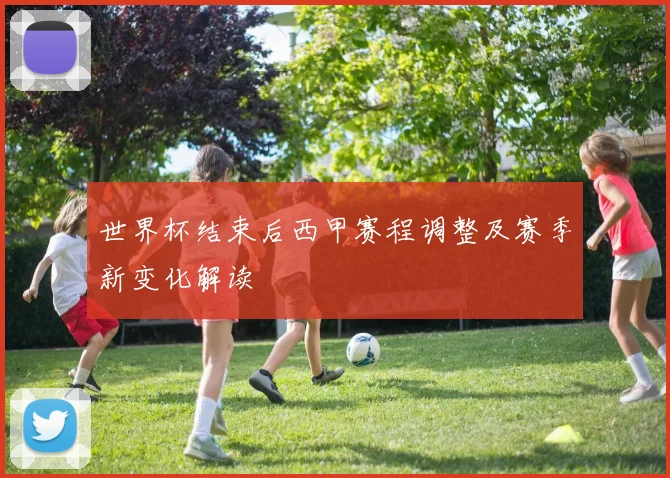 世界杯结束后西甲赛程调整及赛季新变化解读