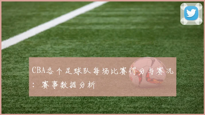 CBA各个足球队每场比赛得分与赛况：赛事数据分析